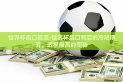 世界杯盘口最高-世界杯盘口背后的冷热博弈，透视最高的奥秘