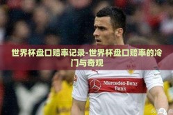 世界杯盘口赔率记录-世界杯盘口赔率的冷门与奇观