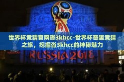 世界杯竞猜官网沓3khcc-世界杯奇趣竞猜之旅，挖掘沓3khcc的神秘魅力