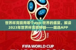 世界杯竞猜用哪个app-世界的盛宴，解读2023年世界杯竟猜神器——趣选APP