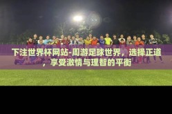 下注世界杯网站-周游足球世界，选择正道，享受激情与理智的平衡