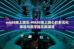 mk88线上娱乐-MK88线上娱心的多元化体验与数字娱乐新潮流