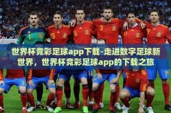 世界杯竞彩足球app下载-走进数字足球新世界，世界杯竞彩足球app的下载之旅