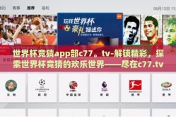 世界杯竞猜app部c77。tv-解锁精彩，探索世界杯竞猜的欢乐世界——尽在c77.tv