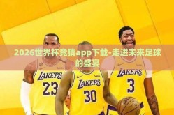 2026世界杯竞猜app下载-走进未来足球的盛宴