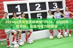 2026qq游戏世界杯竞猜-2026，QQ游戏世界杯，玩趣与智力的盛宴