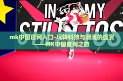 mk中国官网入口-玩转科技与潮流的盛宴——MK中国官网之旅