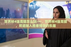 世界杯4强竞猜怎么玩-一、世界杯4强竞猜，欢迎加入胜者预测的乐趣