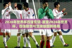 2026年世界杯四强竞猜-展望2026年世界杯，四强猜想与足球版图新格局