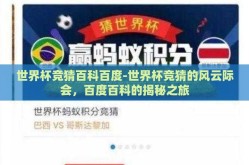 世界杯竞猜百科百度-世界杯竞猜的风云际会，百度百科的揭秘之旅