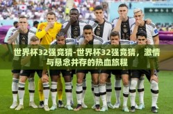 世界杯32强竞猜-世界杯32强竞猜，激情与悬念并存的热血旅程