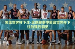 男篮世界杯下注-足球赛事中男篮世界杯下注的理性洞见