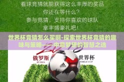 世界杯竞猜怎么买啊-探索世界杯竞猜的趣味与策略——中意梦想的智慧之选