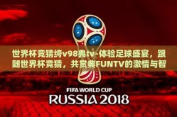 世界杯竞猜绔v98典tv-体验足球盛宴，跟随世界杯竞猜，共赏典FUNTV的激情与智慧