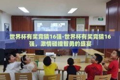 世界杯有奖竞猜16强-世界杯有奖竞猜16强，激情碰撞智勇的盛宴