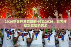 2026世界杯竞猜攻略-预见2026，世界杯精彩竞猜的艺术
