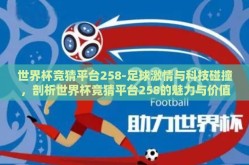 世界杯竞猜平台258-足球激情与科技碰撞，剖析世界杯竞猜平台258的魅力与价值