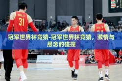 冠军世界杯竞猜-冠军世界杯竞猜，激情与悬念的碰撞