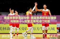 男篮世界杯竞彩分析-男篮世界杯竞彩展望与预测——冠军之争与冷门可能