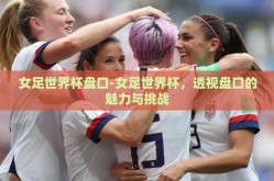 女足世界杯盘口-女足世界杯，透视盘口的魅力与挑战
