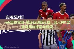 mk足球官网-足坛互动新天地，深入MK足球官网的探索与感受