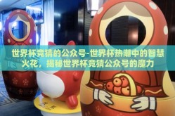 世界杯竞猜的公众号-世界杯热潮中的智慧火花，揭秘世界杯竞猜公众号的魔力