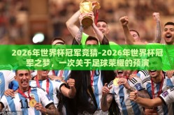 2026年世界杯冠军竞猜-2026年世界杯冠军之梦，一次关于足球荣耀的预演