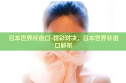 日本世界杯盘口-精彩对决，日本世界杯盘口解析