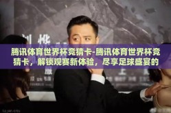 腾讯体育世界杯竞猜卡-腾讯体育世界杯竞猜卡，解锁观赛新体验，尽享足球盛宴的趣味互动