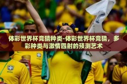 体彩世界杯竞猜种类-体彩世界杯竞猜，多彩种类与激情四射的预测艺术