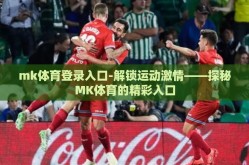 mk体育登录入口-解锁运动激情——探秘MK体育的精彩入口