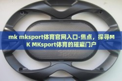 mk mksport体育官网入口-焦点，探寻MK MKsport体育的璀璨门户