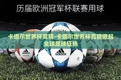 卡塔尔世界杯竞猜-卡塔尔世界杯竞猜掀起全球足球狂热