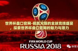 世界杯盘口官网-极其火爆的全球竞技盛宴，探索世界杯盘口官网的魅力与潜力