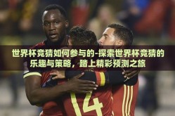 世界杯竞猜如何参与的-探索世界杯竞猜的乐趣与策略，踏上精彩预测之旅