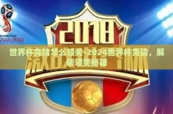 世界杯竞猜怎么领奖-2024世界杯竞猜，解锁领奖秘籍