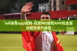 mk体育app官网-探索MK体育APP的全面功能及用户体验