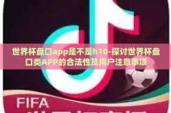 世界杯盘口app是不是h10-探讨世界杯盘口类APP的合法性及用户注意事项