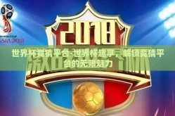 世界杯竞猜平台-世界杯趣享，解锁竞猜平台的无限魅力