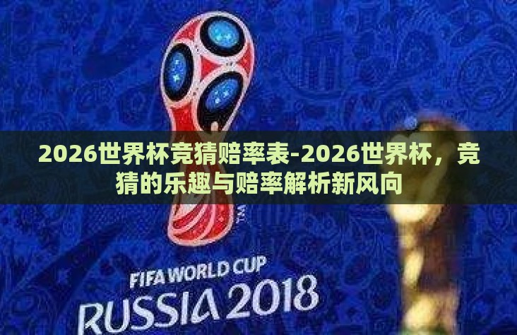 2026世界杯竞猜赔率表-2026世界杯,竞猜的乐趣与赔率解析新风向 2026世界杯竞猜赔率表-2026世界杯,竞猜的乐趣与赔率解析新风向