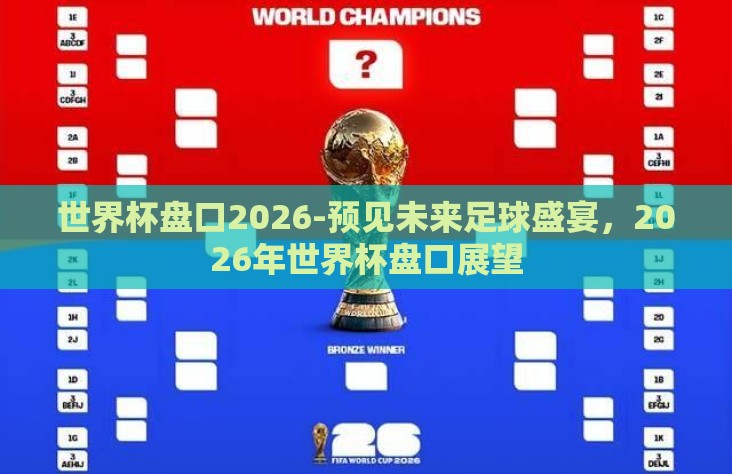 世界杯盘口2026-预见未来足球盛宴，2026年世界杯盘口展望