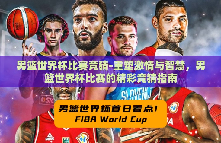 男篮世界杯比赛竞猜-重塑激情与智慧,男篮世界杯比赛的精彩竞猜指南 男篮世界杯比赛竞猜-重塑激情与智慧,男篮世界杯比赛的精彩竞猜指南