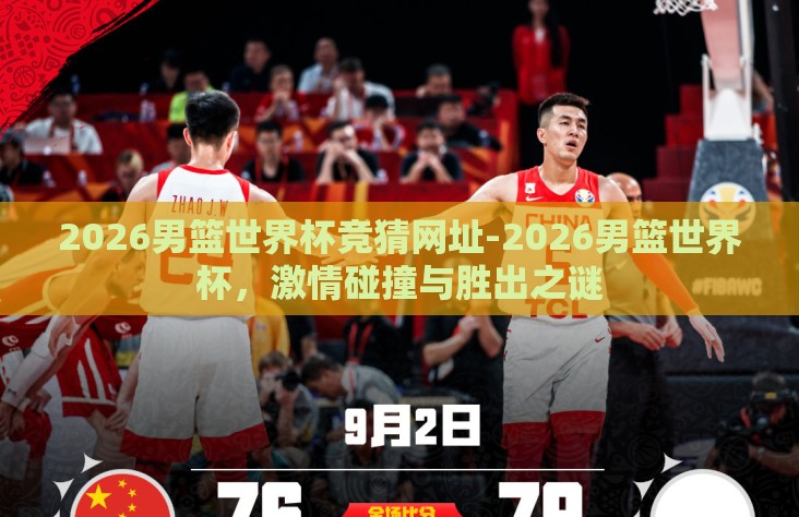 2026男篮世界杯竞猜网址-2026男篮世界杯,激情碰撞与胜出之谜 2026男篮世界杯竞猜网址-2026男篮世界杯,激情碰撞与胜出之谜