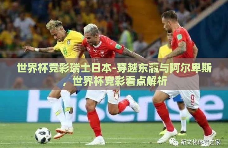 世界杯竞彩瑞士日本-穿越东瀛与阿尔卑斯,世界杯竞彩看点解析 世界杯竞彩瑞士日本-穿越东瀛与阿尔卑斯,世界杯竞彩看点解析