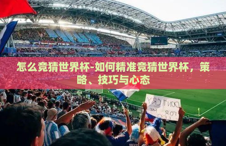 怎么竞猜世界杯-如何精准竞猜世界杯，策略、技巧与心态