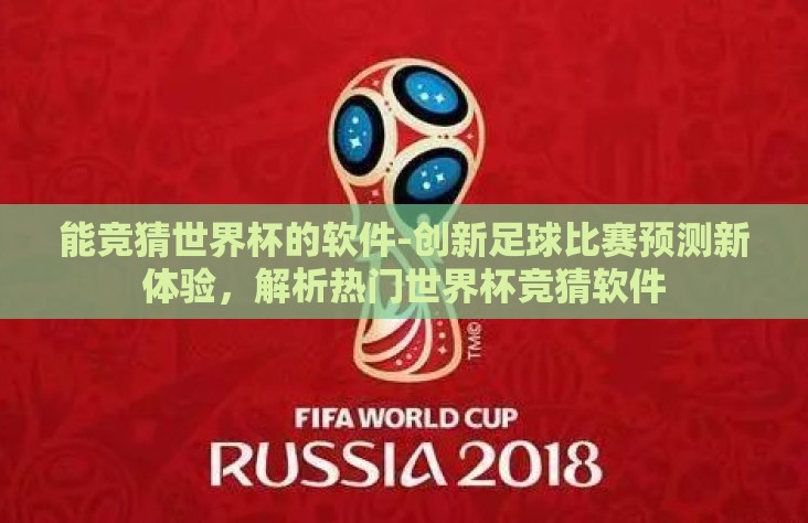 能竞猜世界杯的软件-创新足球比赛预测新体验,解析热门世界杯竞猜软件 能竞猜世界杯的软件-创新足球比赛预测新体验,解析热门世界杯竞猜软件