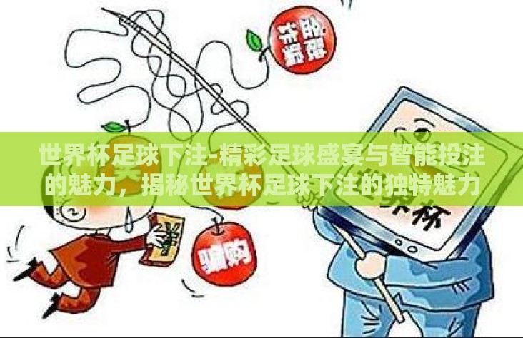 世界杯足球下注-精彩足球盛宴与智能投注的魅力,揭秘世界杯足球下注的独特魅力 世界杯足球下注-精彩足球盛宴与智能投注的魅力,揭秘世界杯足球下注的独特魅力