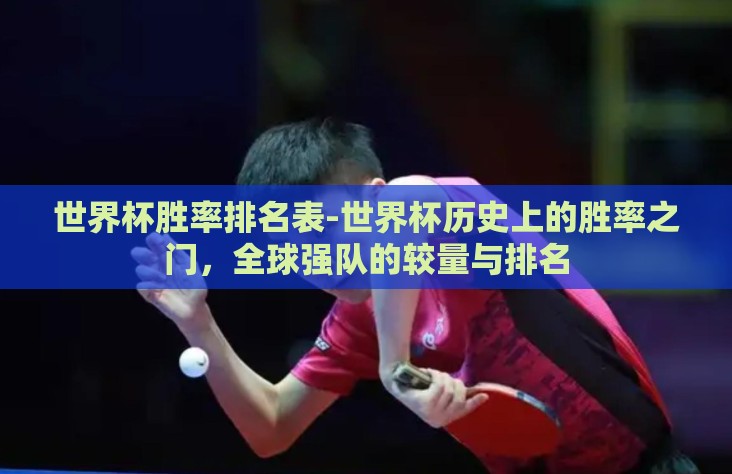 世界杯胜率排名表-世界杯历史上的胜率之门,全球强队的较量与排名 世界杯胜率排名表-世界杯历史上的胜率之门,全球强队的较量与排名