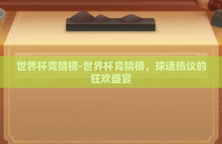 世界杯竞猜榜-世界杯竞猜榜,球迷热议的狂欢盛宴 世界杯竞猜榜-世界杯竞猜榜,球迷热议的狂欢盛宴