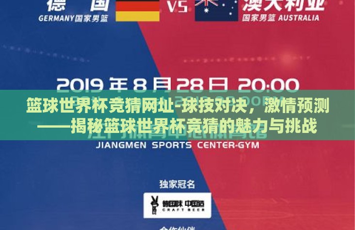 篮球世界杯竞猜网址-球技对决，激情预测——揭秘篮球世界杯竞猜的魅力与挑战
